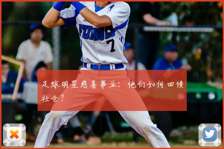 足球明星慈善事业：他们如何回馈社会？