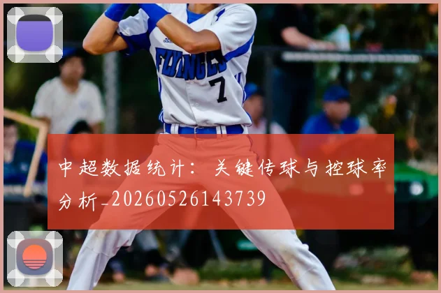 中超数据统计：关键传球与控球率分析_20260526143739