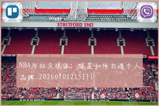 NBA与社交媒体：球星如何打造个人品牌_20260701215111