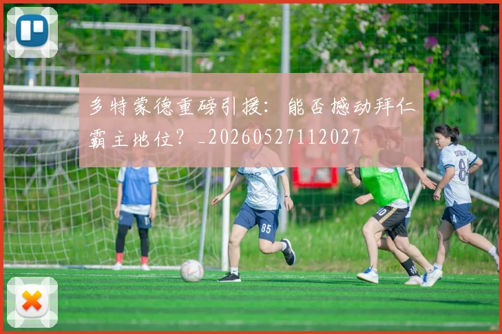 多特蒙德重磅引援：能否撼动拜仁霸主地位？_20260527112027