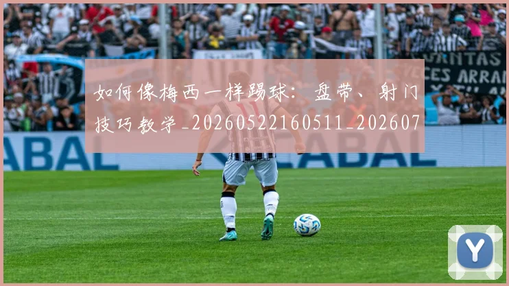 如何像梅西一样踢球：盘带、射门技巧教学_20260522160511_20260703230320