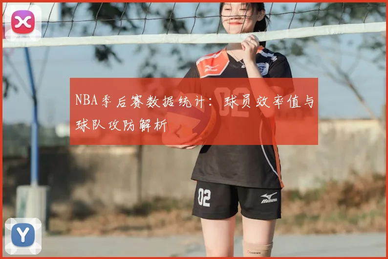 NBA季后赛数据统计：球员效率值与球队攻防解析