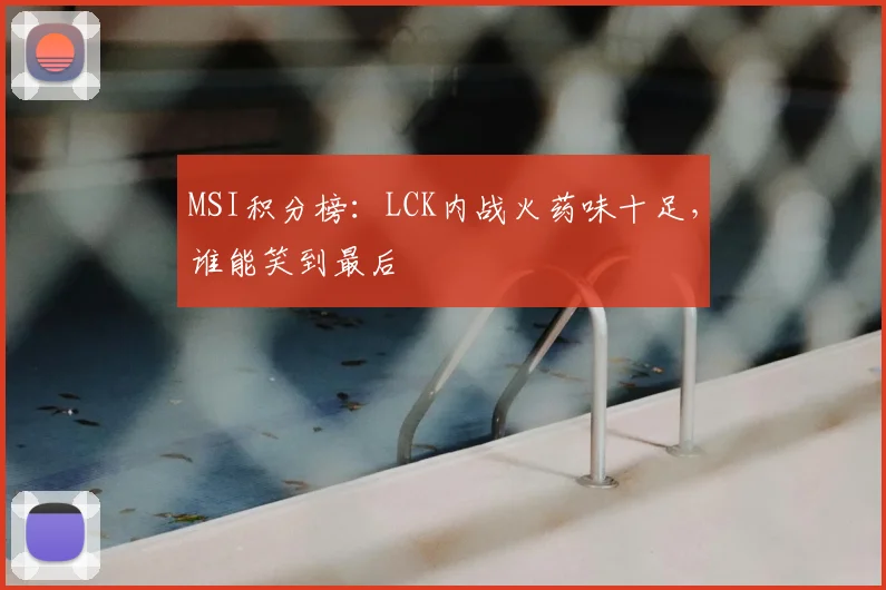 MSI积分榜：LCK内战火药味十足，谁能笑到最后