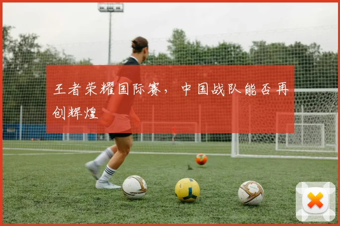 王者荣耀国际赛，中国战队能否再创辉煌