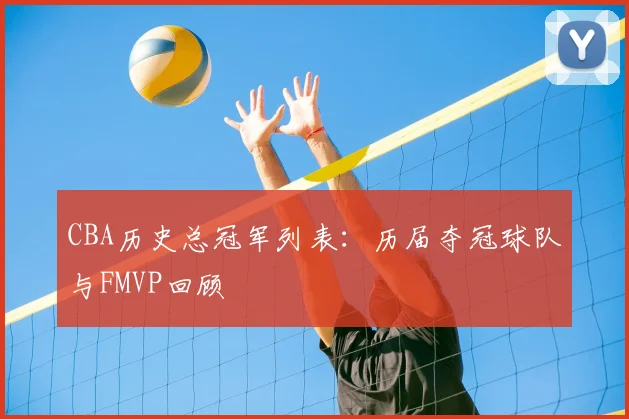 CBA历史总冠军列表：历届夺冠球队与FMVP回顾