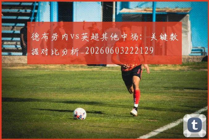 德布劳内vs英超其他中场：关键数据对比分析_20260603222129