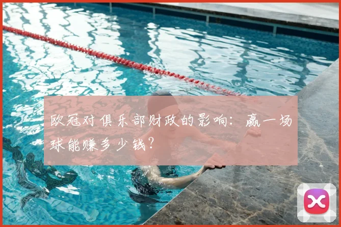 欧冠对俱乐部财政的影响:赢一场球能赚多少钱?