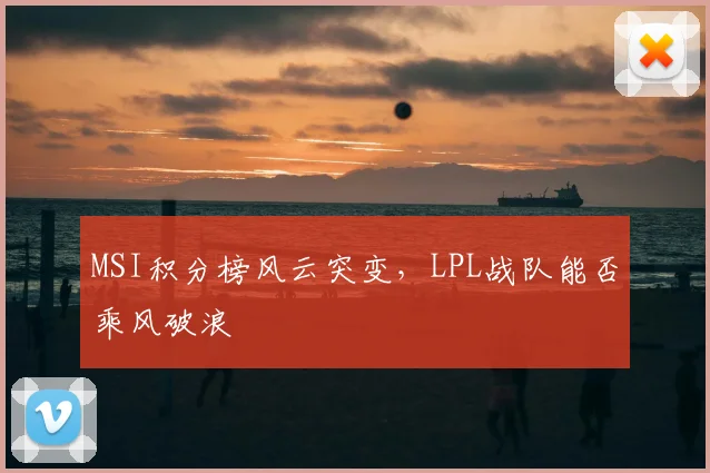 MSI积分榜风云突变，LPL战队能否乘风破浪