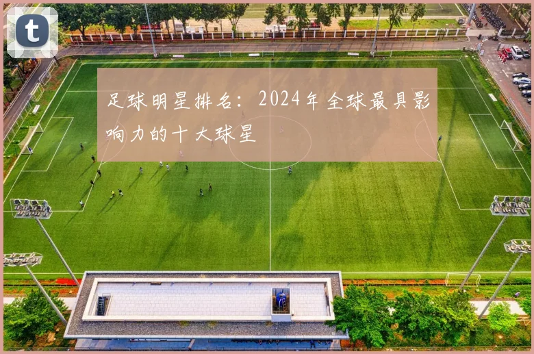 足球明星排名：2024年全球最具影响力的十大球星