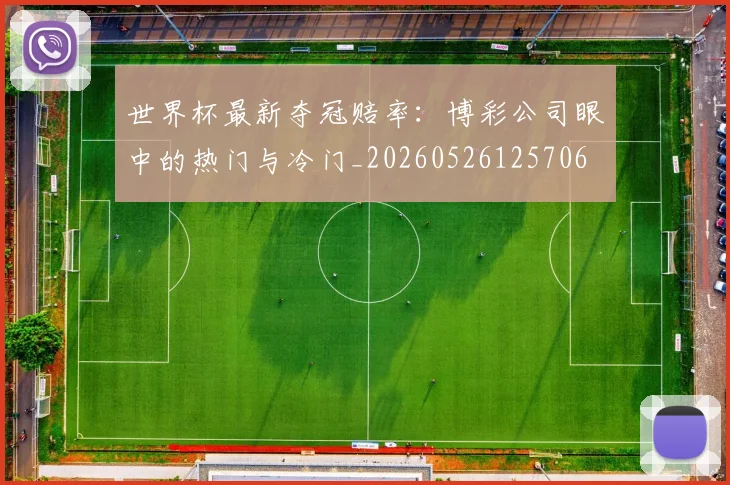 世界杯最新夺冠赔率：博彩公司眼中的热门与冷门_20260526125706