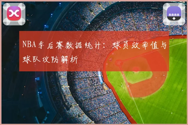 NBA季后赛数据统计：球员效率值与球队攻防解析