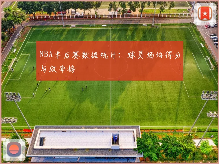 NBA季后赛数据统计:球员场均得分与效率榜