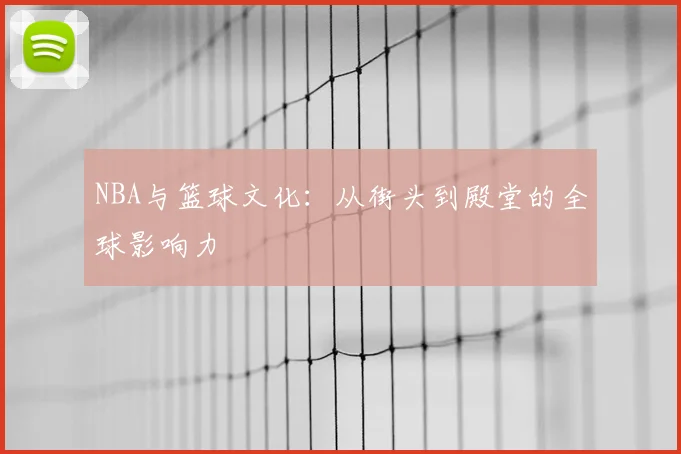 NBA与篮球文化：从街头到殿堂的全球影响力
