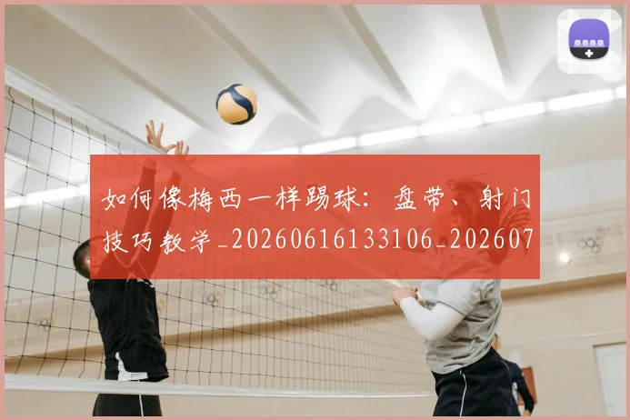 如何像梅西一样踢球：盘带、射门技巧教学_20260616133106_20260703230322