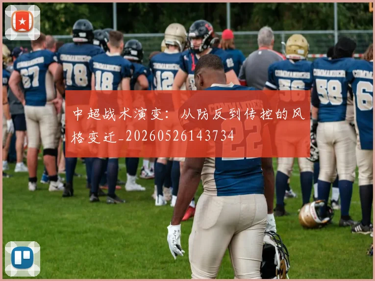 中超战术演变：从防反到传控的风格变迁_20260526143734