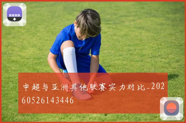 中超与亚洲其他联赛实力对比_20260526143446