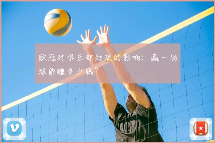 欧冠对俱乐部财政的影响：赢一场球能赚多少钱？