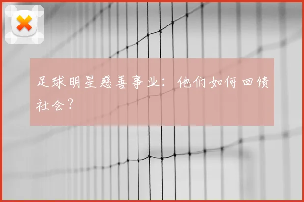 足球明星慈善事业:他们如何回馈社会?