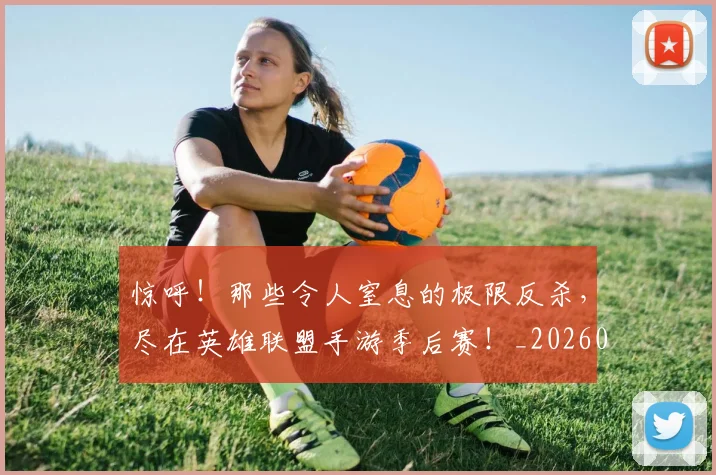 惊呼！那些令人窒息的极限反杀，尽在英雄联盟手游季后赛！_20260704174241