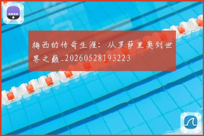 梅西的传奇生涯：从罗萨里奥到世界之巅_20260528193223