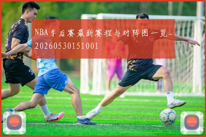 NBA季后赛最新赛程与对阵图一览_20260530151001