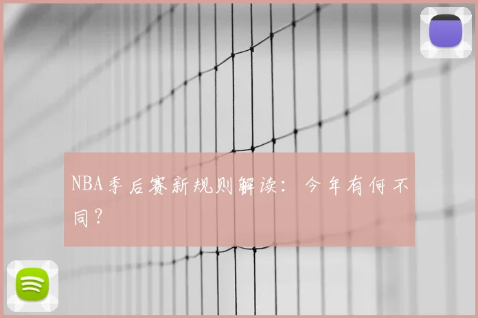 NBA季后赛新规则解读:今年有何不同?